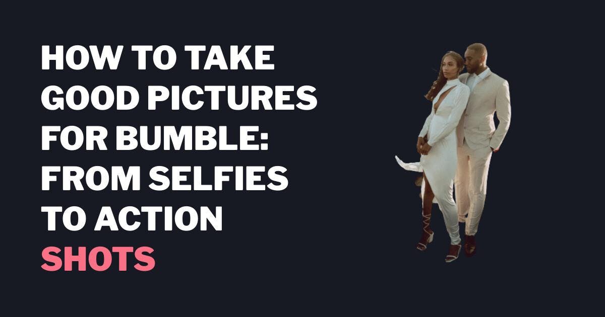 How to Take Good Pictures for Bumble: From Selfies to Action Shots