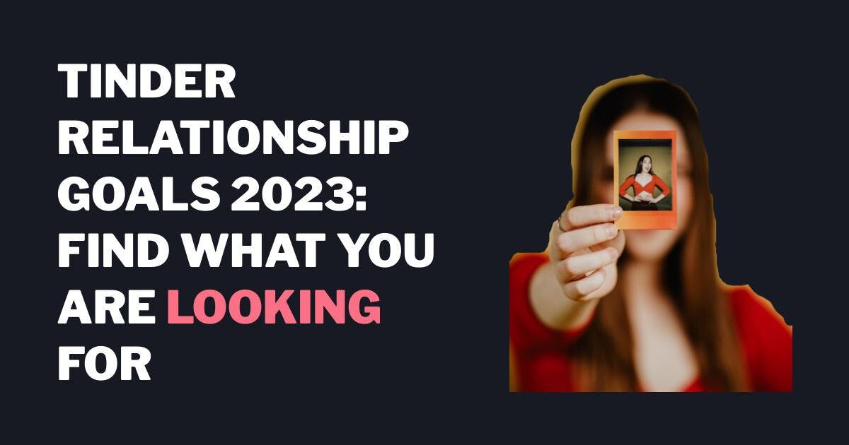 Cele związku na Tinderze 2023: znajdź to, czego szukasz