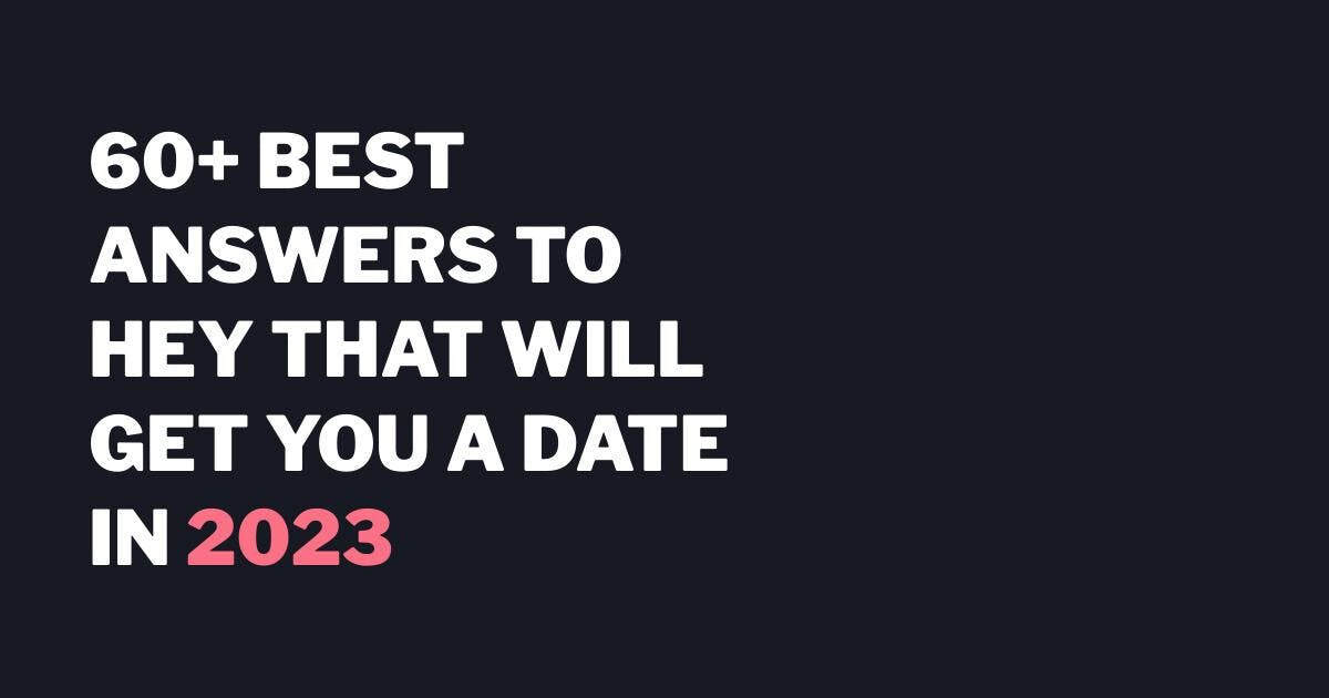 60+ Best Answers To Hey That Will Get You a Date in 2023