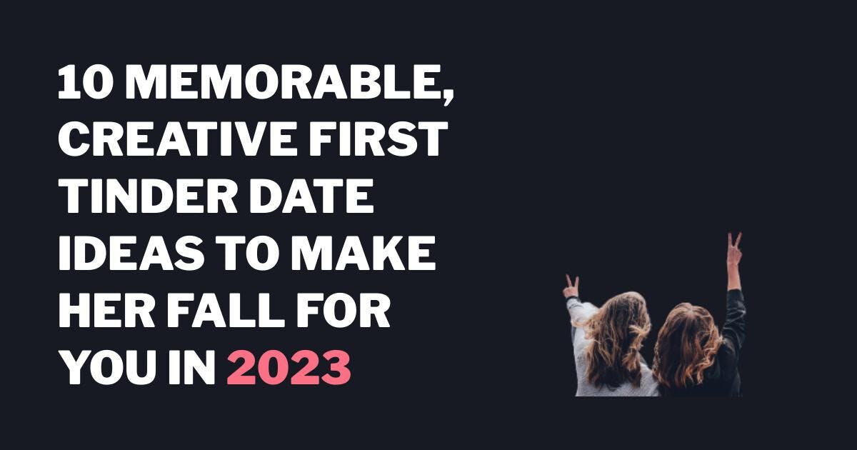 10 mindeværdige, kreative ideer til den første Tinder date, der får hende til at falde for dig i 2023