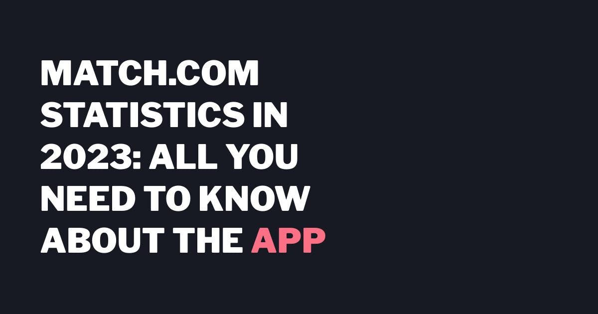 Match.com statistics in 2023: All you need to know about the app